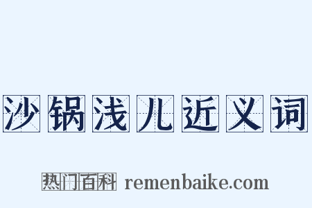沙锅浅儿近义词是什么意思的图片